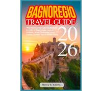 BAGNOREGIO TRAVEL GUIDE 2026: The Practical Full-Color 2026 Guide to Civita di Bagnoregio, Lazio & Umbria - Smart Itineraries, Local Cuisine, Budget Tips & Hidden Gems
