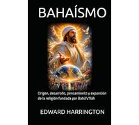 BAHAÍSMO: Origen, desarrollo, pensamiento y expansión de la religión fundada por Bahá'u'lláh