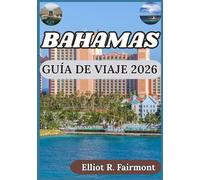 BAHAMAS GUÍA DE VIAJE 2026: Una perspectiva equilibrada sobre la historia, la naturaleza, la planificación y la vida isleña en las Bahamas. (Série Explorateur mondial d'Elliot R. Fairmont)