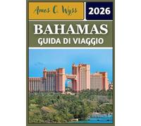 BAHAMAS GUIDA DI VIAGGIO 2026: Alla scoperta di isole, cultura e tesori nascosti nel gioiello dei Caraibi