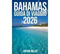 BAHAMAS GUIDA DI VIAGGIO 2026: Esplorando le Isole Caraibiche: Guide pratiche, cultura, spiagge da sogno e avventure uniche