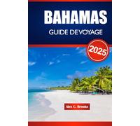 BAHAMAS GUIDE DE VOYAGE 2025: Explorez la culture, les plages, la cuisine et les activités dans les Caraïbes