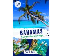 Bahamas Guide de voyage 2025: Pour tous les voyageurs: découvrez des festivals animés, des plages idylliques et des criques cachées: une escapade dans ... l'année (Évasion Parfaite: Guides de Voyage)