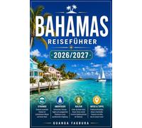 BAHAMAS-REISEFÜHRER 2026 BIS 2027: IHR KOMPLETTER BEGLEITER FÜR DIE INSELN DER SONNE, DES MEERS UND DER KARIBISCHEN SEELE