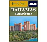 BAHAMAS REISEFÜHRER 2026: Entdecken Sie Inseln, Kultur und verborgene Schätze im Juwel der Karibik