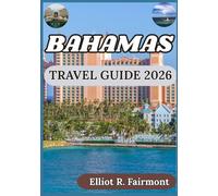 BAHAMAS TRAVEL GUIDE 2026: A Balanced Perspective on History, Nature, Planning, and Island Living Across the Bahamas (Elliot R. Fairmont’s Global Explorer Series)