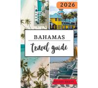 BAHAMAS TRAVEL GUIDE 2026: Explore the Beauty, History & Spirit of the Bahamas: Island Adventures in the Caribbean, North America’s Gateway to Paradise