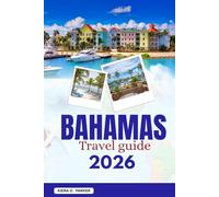 BAHAMAS TRAVEL GUIDE 2026: The Ultimate All in One Manual to Pristine Beaches, Exuma’s Swimming Pigs, Hidden Cays, Local Flavors, & Adventure: Expert Tips for Every Traveler