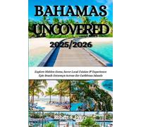 BAHAMAS UNCOVERED 2025-2026: Explore Hidden Gems, Savor Local Cuisine & Experience Epic Beach Getaways Across the Caribbean Islands
