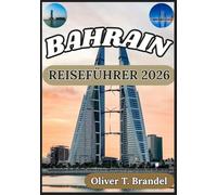 BAHRAIN REISEFÜHRER 2026: Ein klarer und zuverlässiger Überblick über Bahrains Bezirke, Kulturstätten, Infrastruktur, lokale Bräuche und praktische ... (Oliver T. Brandels Welt navigations führer)