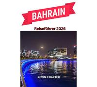 Bahrain Reiseführer 2026: Eine Reise durch Wüsten-Eleganz, Inselkultur und verborgene arabische Schätze