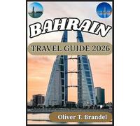 BAHRAIN TRAVEL GUIDE 2026: A Clear and Reliable Overview of Bahrain’s Districts, Cultural Sites, Infrastructure, Local Customs, and Practical Information (Oliver T. Brandel’s World Navigator Guides)