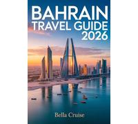 BAHRAIN TRAVEL GUIDE 2026: Culture, History, Modern Life, Local Experiences, and Practical Planning for an Unforgettable Journey