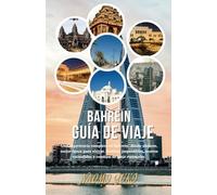 BAHREIN GUÍA DE VIAJE 2025: Una experiencia completa en Bahrein: dónde alojarse, mejor época para visitar, destinos imperdibles, tesoros escondidos y consejos de viaje esenciales.