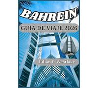 BAHREIN GUÍA DE VIAJE 2026: Comprender Bahréin a través de su patrimonio, ciudades, tradiciones y experiencias cotidianas. (Serie de viajes de Julian P. Westlake)