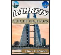 BAHREIN GUÍA DE VIAJE 2026: Una visión general clara y fiable de los distritos, sitios culturales, infraestructura, costumbres locales e información ... de navegación mundial de Oliver T. Brandel)