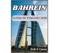 BAHREIN GUIDA DI VIAGGIO 2026: Approfondimenti per un'esplorazione intelligente, esperienze locali e attrazioni senza tempo del Bahrein (Le Guide del Navigatore del Mondo di Erik P. Caron)
