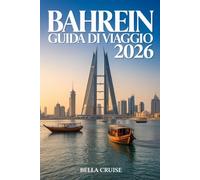 BAHREIN GUIDA DI VIAGGIO 2026: Cultura, tradizioni, itinerari moderni e consigli pratici per un viaggio autentico