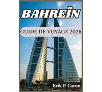 BAHREÏN GUIDE DE VOYAGE 2026: Conseils pour explorer intelligemment, vivre des expériences locales et découvrir les attractions incontournables de ... de navigation mondiale d’Erik P. Caron)