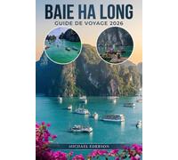 BAIE HA LONG GUIDE DE VOYAGE 2026: Principales attractions, activités à faire, meilleures croisières, itinéraires, lieux cachés, gastronomie,culture ... dans le paysage marin emblématique du Vietn