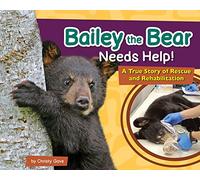 Bailey the Bear Needs Help!: A True Story of Rescue and Rehabilitation (Wildlife Rescue Stories)