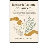 Baisser le Volume de l’Anxiété: Créez votre boîte à outils anti-stress. Les remèdes naturels les plus efficaces pour calmer l’anxiété, apaiser le mental et réguler votre système nerveux