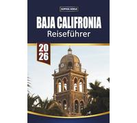BAJA CALIFORNIA REISEFÜHRER: Baja California entdecken: Eine Reise durch atemberaubende Küsten, pulsierende Kultur und verborgene Wunder