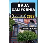 BAJA CALIFORNIA REISEFÜHRER: Entdecken Sie verborgene Schätze, praktische Tipps und unvergessliche Erlebnisse für jeden Schritt Ihres Reiseabenteuers.