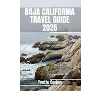 BAJA CALIFORNIA TRAVEL GUIDE 2025: Discover Baja California’s Accommodations, Gastronomic Delight and Entertainment. Practical Tips and Local Insights