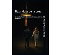 Bajandote de la cruz: Un manifiesto para soltar el sacrificio que ya no te pertenece