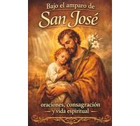 Bajo el amparo de San José: oraciones, consagración y vida espiritual: 1