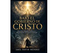 Bajo el Gobierno de Cristo: Autoridad delegada, obediencia y discernimiento en la guerra espiritual - Tomo 1