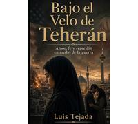 Bajo el Velo de Teherán: Amor, fe y represión en medio de la guerra (Novela romántica y drama)