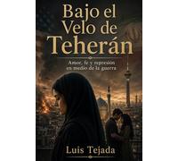 Bajo el Velo de Teherán: Amor, fe y represión en medio de la guerra (Novela romántica y drama)