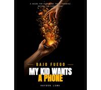 Bajo Fuego: My Kid Wants a Phone: A Guide for Kids (and Their Parents) Before the First Phone