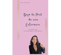 BAJO LA PIEL DE UNA ENFERMERA: Una Historia Real sobre Vocación, Búsqueda y Transformación.
