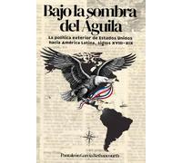 Bajo la sombra del águila. La política exterior de Estados Unidos hacia américa latina, siglos XVIII-XIX: Una radiografía histórica del Destino Manifiesto y el despertar de la conciencia regional.