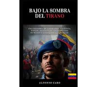 Bajo la Sombra del Tirano: Una Historia de liderazgo, valentía, exilio, defensa de los derechos humanos y lucha por la libertad.