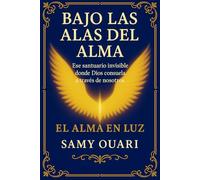 Bajo las Alas del Alma: Ese santuario invisible donde Dios consuela a través de nosotros (El Alma en Luz)
