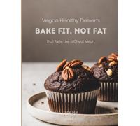 Bake Fit, Not Fat: The Modern Gluten-Free Vegan Baker. Simple Recipes and Delicious Treats for Beginners
