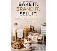 BAKE IT. BRAND IT. SELL IT.: The Complete Guide to Building a Profitable Food Brand From Home to Retail (Bake It. Brand It. Sell It. Collection)
