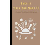 Bake It 'Til You Make It: A Culinary Chronicle: Write Down Your Own Recipes