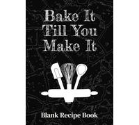 Bake It Till You Make It Blank Recipe Book: Fill In Your Favorite Recipes In This Empty Cookbook | Record Your Favorite Recipes | Empty Cooking Journal To Write Your Own Recipes