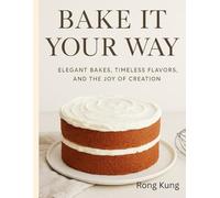 BAKE IT YOUR WAY: ELEGANT BAKES, TIMELESS FLAVORS,AND THE JOY OF CREATION