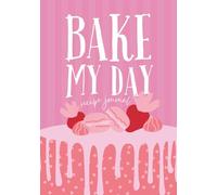 Bake My Day: A Recipe Journal for Sweet Moments, Celebration Bakes, and Handmade Memories