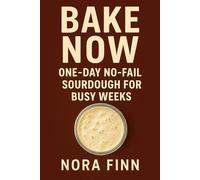 Bake Now: One-Day No-Fail Sourdough for Busy Weeks (Sourdough Made Simple Series)