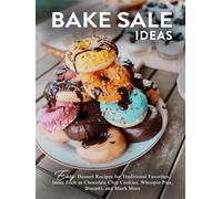 Bake Sale Ideas: Easy Dessert Recipes for Traditional Favorites; Ideas Such as Chocolate Chip Cookies, Whoopie Pies, Biscotti, and Much More (2nd Edition)