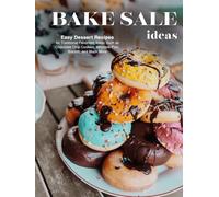 Bake Sale Ideas: Easy Dessert Recipes for Traditional Favorites; Ideas Such as Chocolate Chip Cookies, Whoopie Pies, Biscotti, and Much More