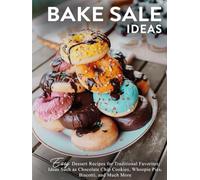 Bake Sale Ideas: Easy Dessert Recipes for Traditional Favorites; Ideas Such as Chocolate Chip Cookies, Whoopie Pies, Biscotti, and Much More (2nd Edition)