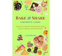 Bake & Share Children's cuisine: Delicious Treats for School Bake Sales, Parties, and Happy Kids. 25 Easy Recipes.